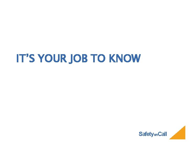 IT’S YOUR JOB TO KNOW Safetyon. Call 