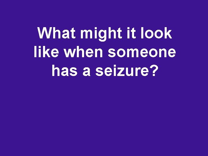 What might it look like when someone has a seizure? 