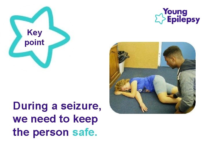 Key point During a seizure, we need to keep the person safe. 