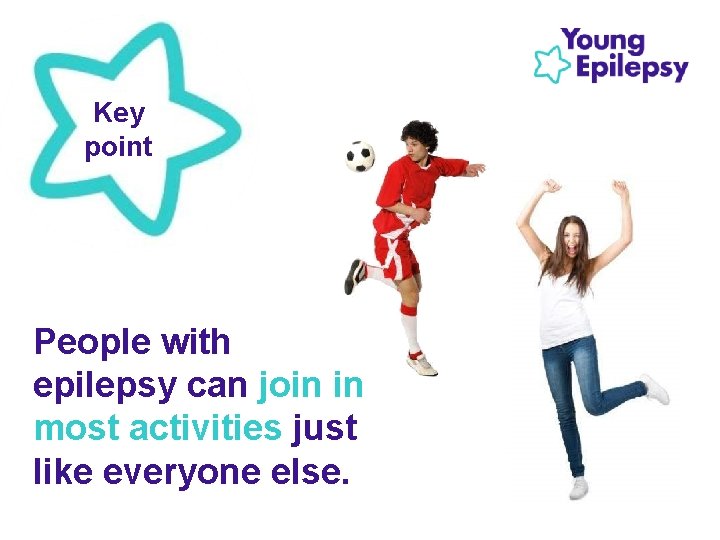Key point People with epilepsy can join in most activities just like everyone else.
