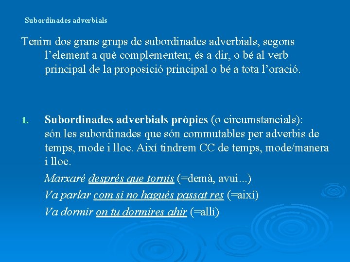 Subordinades adverbials Tenim dos grans grups de subordinades adverbials, segons l’element a què complementen;