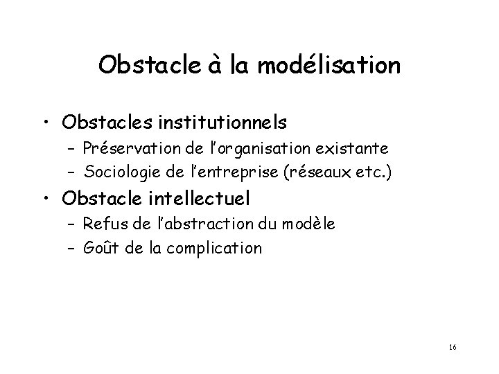 Obstacle à la modélisation • Obstacles institutionnels – Préservation de l’organisation existante – Sociologie