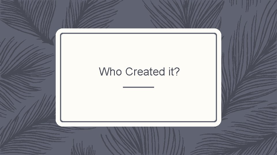 Who Created it? 