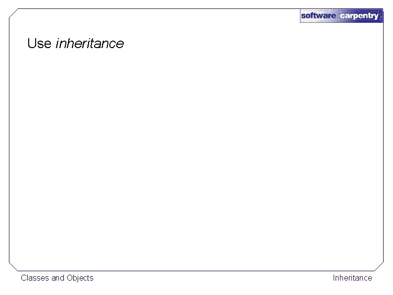 Use inheritance Classes and Objects Inheritance 