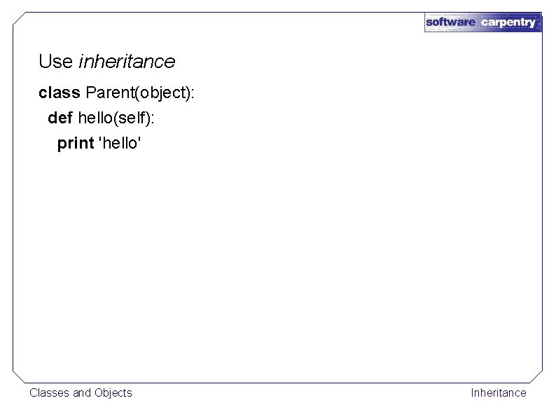 Use inheritance class Parent(object): def hello(self): print 'hello' Classes and Objects Inheritance 