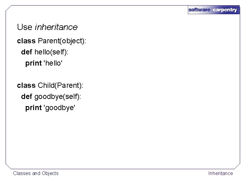 Use inheritance class Parent(object): def hello(self): print 'hello' class Child(Parent): def goodbye(self): print 'goodbye'