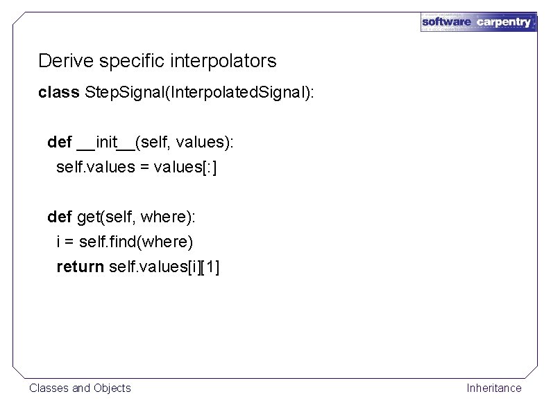 Derive specific interpolators class Step. Signal(Interpolated. Signal): def __init__(self, values): self. values = values[: