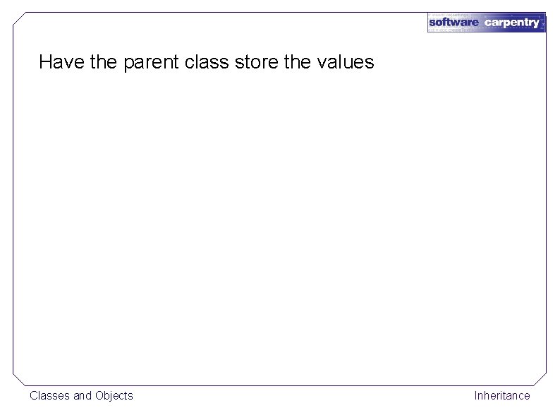 Have the parent class store the values Classes and Objects Inheritance 