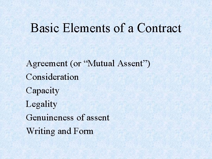 Basic Elements of a Contract Agreement (or “Mutual Assent”) Consideration Capacity Legality Genuineness of