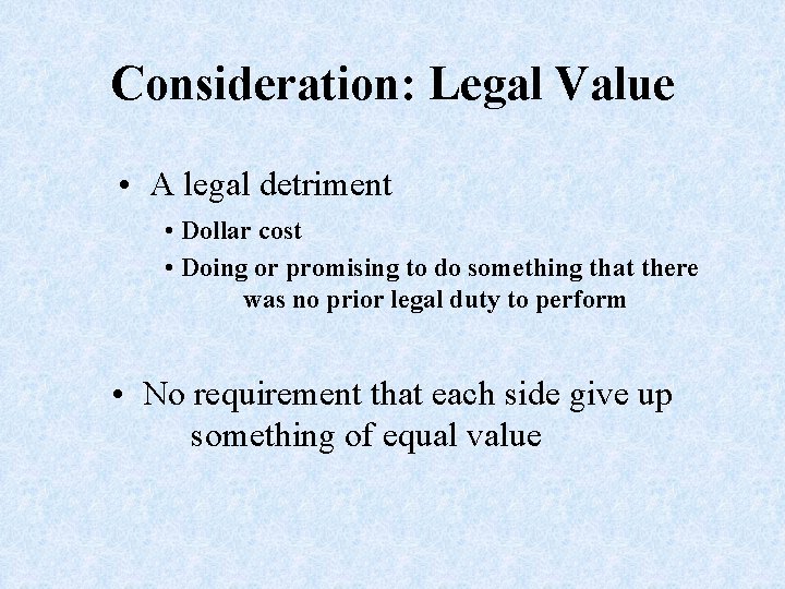Consideration: Legal Value • A legal detriment • Dollar cost • Doing or promising