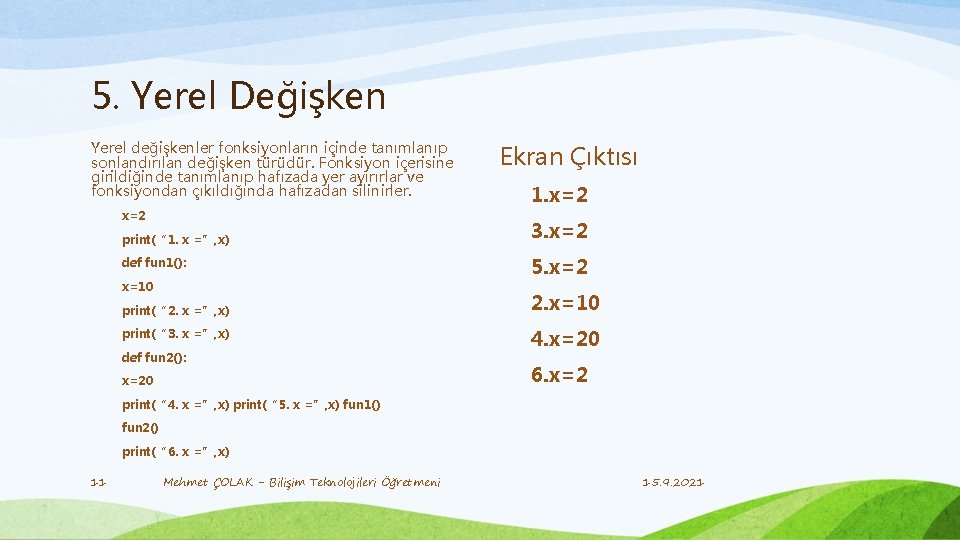 5. Yerel Değişken Yerel değişkenler fonksiyonların içinde tanımlanıp sonlandırılan değişken türüdür. Fonksiyon içerisine girildiğinde