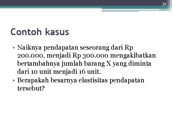 31 Contoh kasus • Naiknya pendapatan seseorang dari Rp 200. 000, menjadi Rp 300.