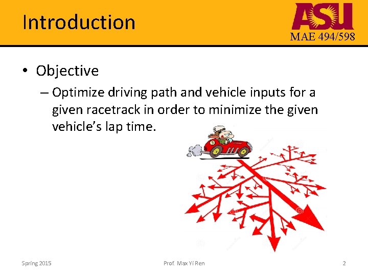Introduction MAE 494/598 • Objective – Optimize driving path and vehicle inputs for a