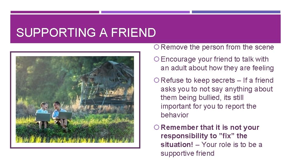 SUPPORTING A FRIEND Remove the person from the scene Encourage your friend to talk