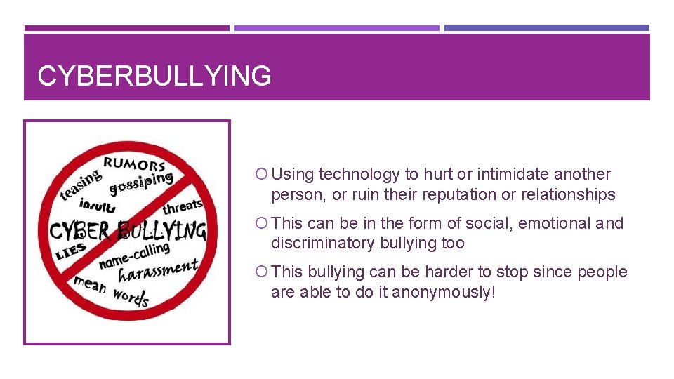 CYBERBULLYING Using technology to hurt or intimidate another person, or ruin their reputation or