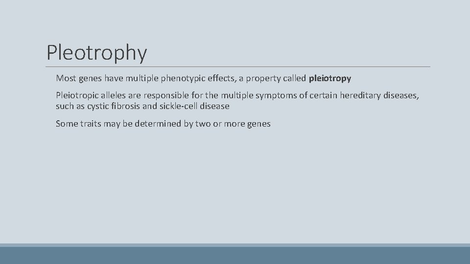 Pleotrophy Most genes have multiple phenotypic effects, a property called pleiotropy Pleiotropic alleles are