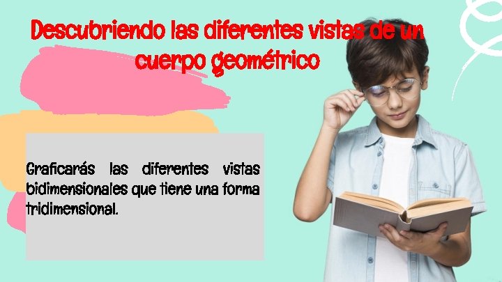 Descubriendo las diferentes vistas de un cuerpo geométrico Graficarás las diferentes vistas bidimensionales que