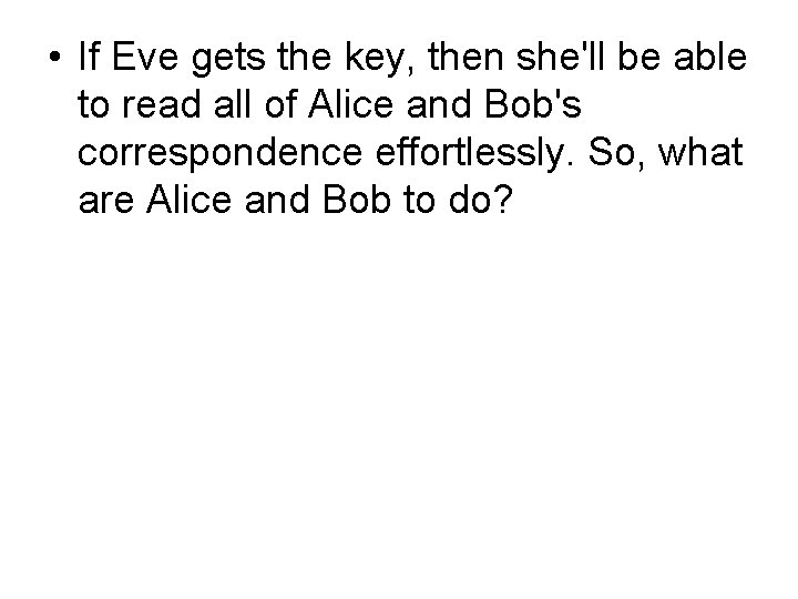  • If Eve gets the key, then she'll be able to read all