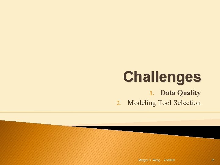Challenges 1. Data Quality 2. Modeling Tool Selection Morgan C. Wang 2/5/2022 16 