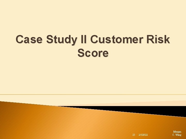 Case Study II Customer Risk Score 23 2/5/2022 Morgan C. Wang 