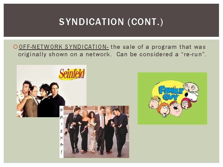 SYNDICATION (CONT. ) OFF-NETWORK SYNDICATION- the sale of a program that was originally shown