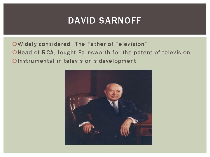 DAVID SARNOFF Widely considered “The Father of Television” Head of RCA; fought Farnsworth for