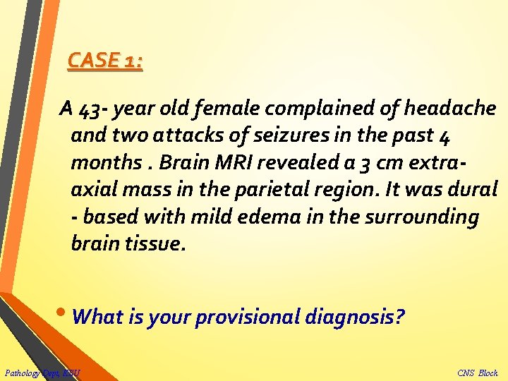 CASE 1: A 43 - year old female complained of headache and two attacks