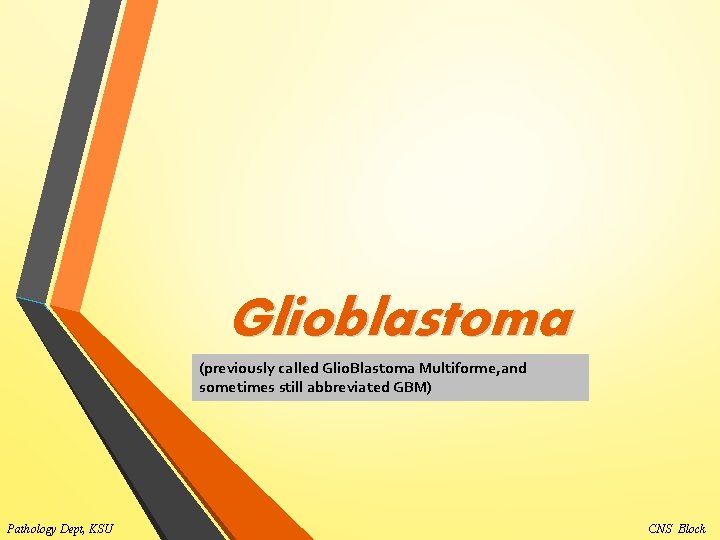 Glioblastoma (previously called Glio. Blastoma Multiforme, and sometimes still abbreviated GBM) Pathology Dept, KSU