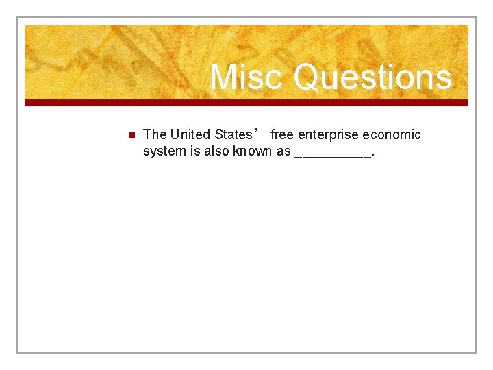 Misc Questions n The United States’ free enterprise economic system is also known as