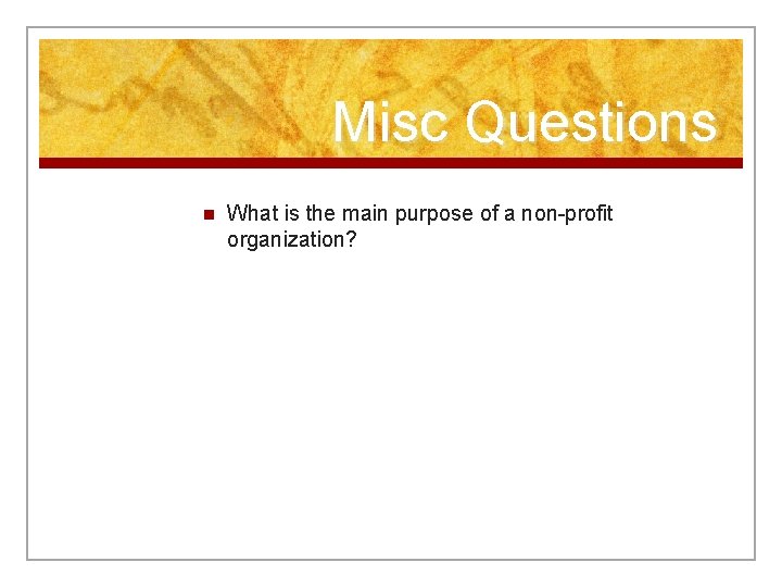 Misc Questions n What is the main purpose of a non-profit organization? 