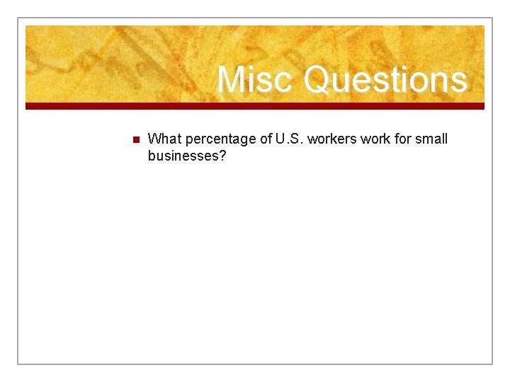 Misc Questions n What percentage of U. S. workers work for small businesses? 