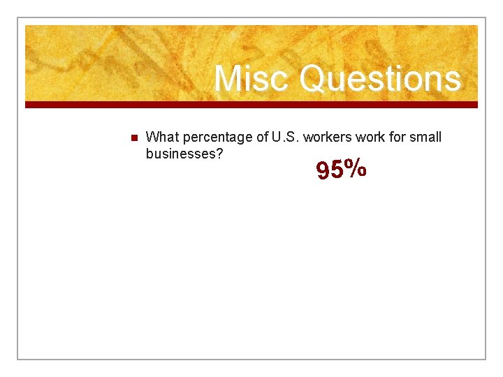 Misc Questions n What percentage of U. S. workers work for small businesses? 95%
