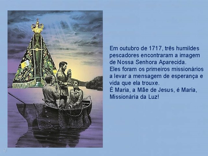 Em outubro de 1717, três humildes pescadores encontraram a imagem de Nossa Senhora Aparecida.
