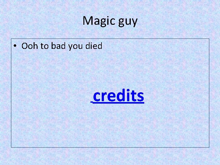 Magic guy • Ooh to bad you died credits 