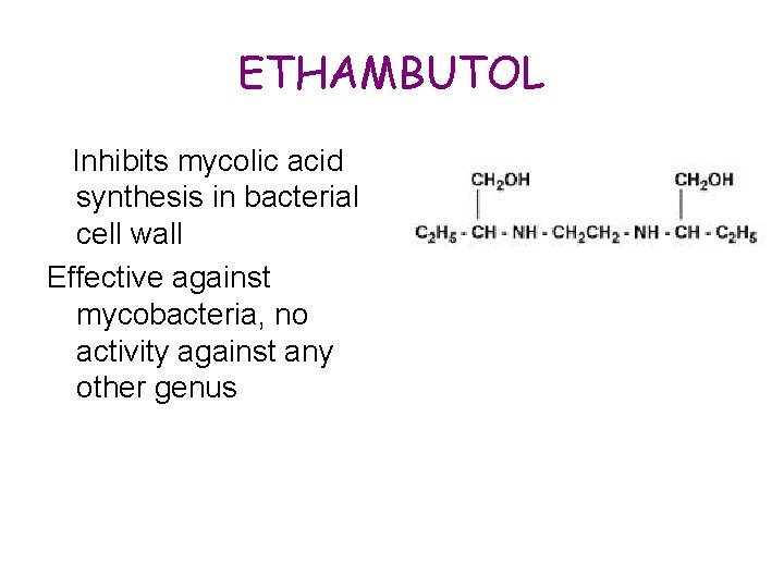 ETHAMBUTOL Inhibits mycolic acid synthesis in bacterial cell wall Effective against mycobacteria, no activity