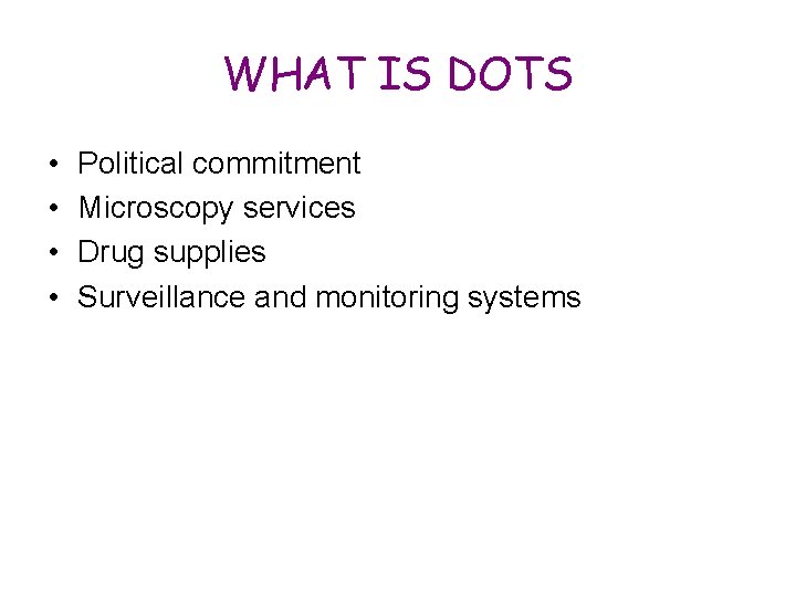 WHAT IS DOTS • • Political commitment Microscopy services Drug supplies Surveillance and monitoring