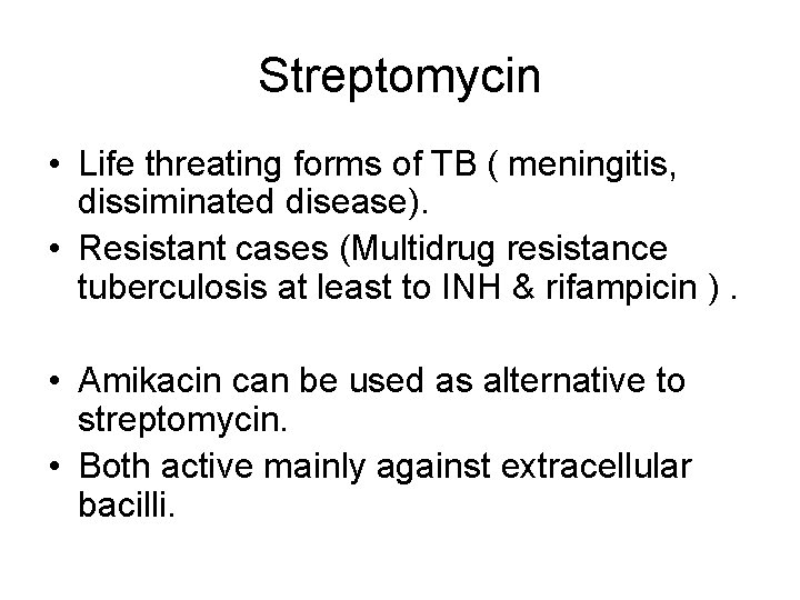 Streptomycin • Life threating forms of TB ( meningitis, dissiminated disease). • Resistant cases