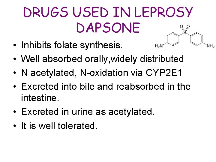 DRUGS USED IN LEPROSY DAPSONE • • Inhibits folate synthesis. Well absorbed orally, widely