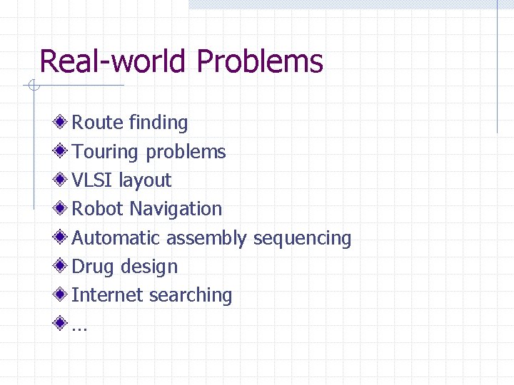 Real-world Problems Route finding Touring problems VLSI layout Robot Navigation Automatic assembly sequencing Drug