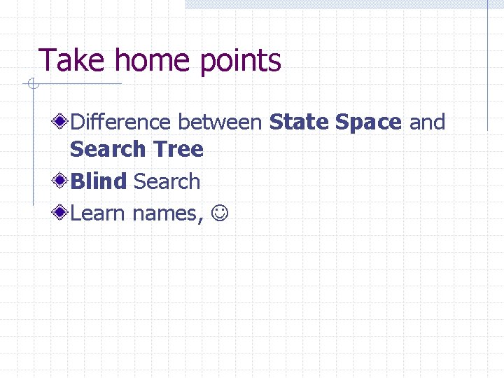 Take home points Difference between State Space and Search Tree Blind Search Learn names,