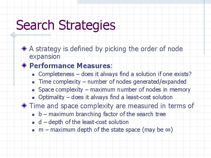 Search Strategies A strategy is defined by picking the order of node expansion Performance