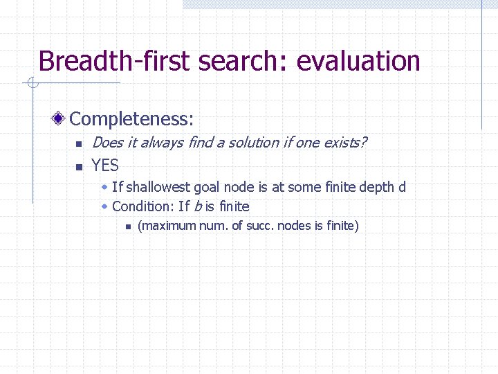 Breadth-first search: evaluation Completeness: n Does it always find a solution if one exists?