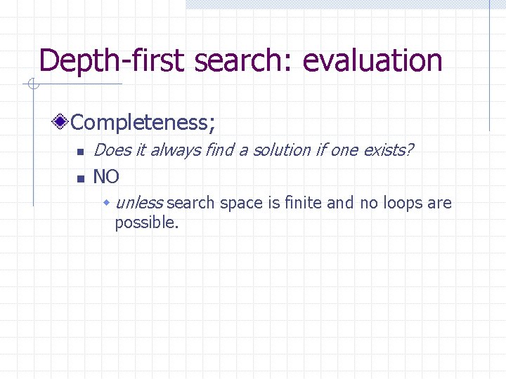 Depth-first search: evaluation Completeness; n Does it always find a solution if one exists?