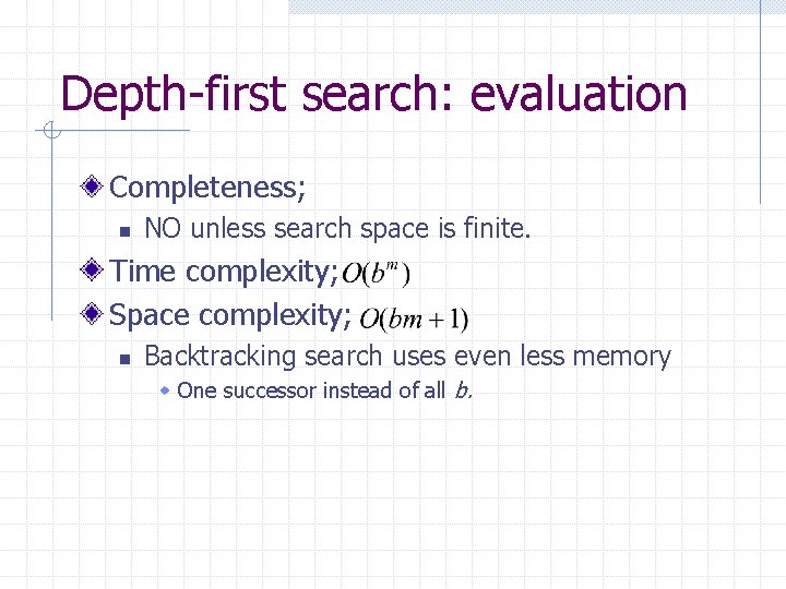 Depth-first search: evaluation Completeness; n NO unless search space is finite. Time complexity; Space