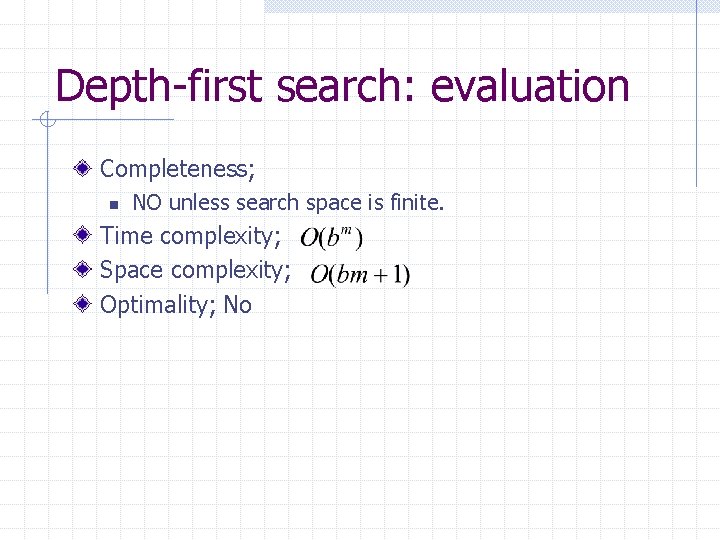 Depth-first search: evaluation Completeness; n NO unless search space is finite. Time complexity; Space