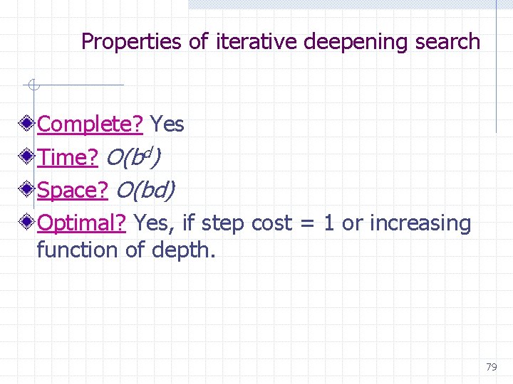 Properties of iterative deepening search Complete? Yes Time? O(bd) Space? O(bd) Optimal? Yes, if