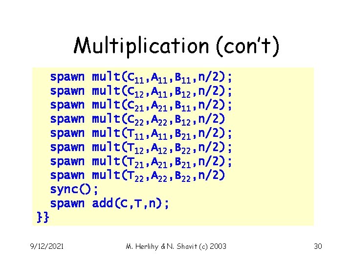 Multiplication (con’t) spawn mult(C 11, A 11, B 11, n/2); spawn mult(C 12, A