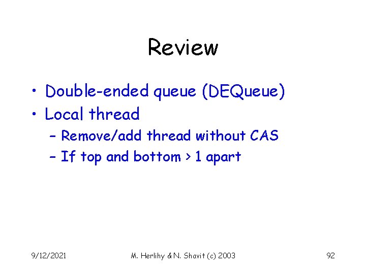 Review • Double-ended queue (DEQueue) • Local thread – Remove/add thread without CAS –