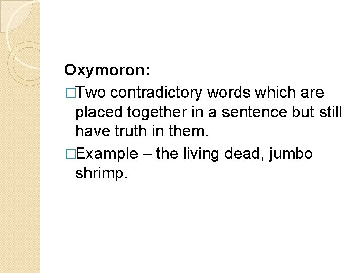 Oxymoron: �Two contradictory words which are placed together in a sentence but still have