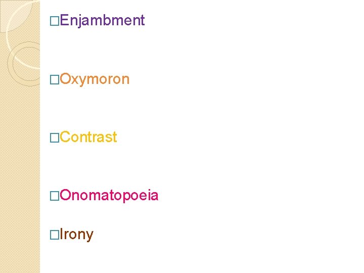 �Enjambment �Oxymoron �Contrast �Onomatopoeia �Irony �Enjambment �Oxymoron �Contrast �Onomatopoeia �Irony